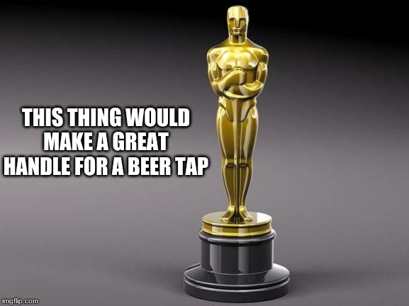 The only statue Hollywood freaks do not want destroyed | THIS THING WOULD MAKE A GREAT HANDLE FOR A BEER TAP | image tagged in oscar,beer tap,tear down statues,ban movies,ban award shows,ban all bans | made w/ Imgflip meme maker