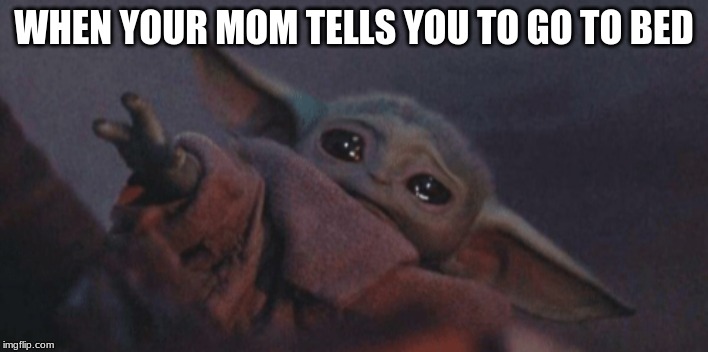 Baby yoda cry | WHEN YOUR MOM TELLS YOU TO GO TO BED | image tagged in baby yoda cry | made w/ Imgflip meme maker