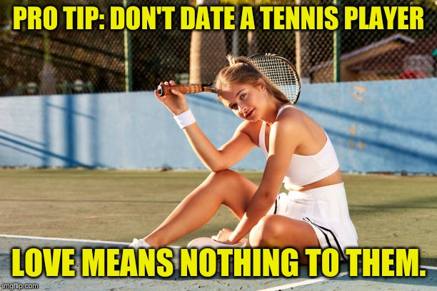 PRO TIP: DON'T DATE A TENNIS PLAYER; LOVE MEANS NOTHING TO THEM. | image tagged in valentines day,love | made w/ Imgflip meme maker