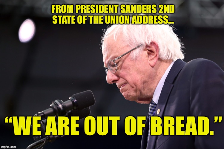 From an alternate future... | FROM PRESIDENT SANDERS 2ND STATE OF THE UNION ADDRESS... “WE ARE OUT OF BREAD.” | image tagged in bernie sanders,Conservative | made w/ Imgflip meme maker