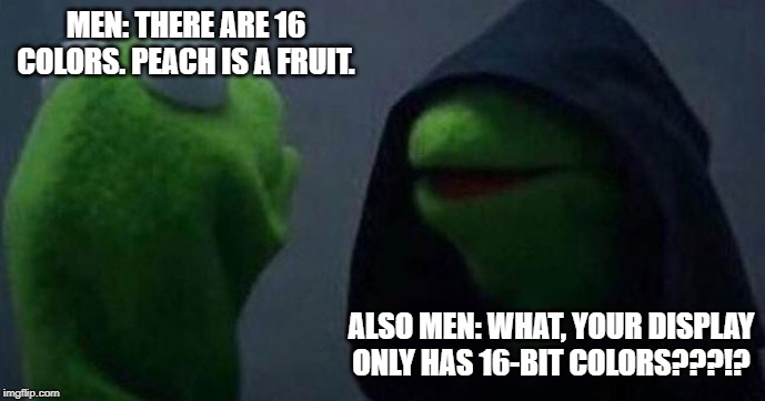 As a man, I have to admit... | MEN: THERE ARE 16 COLORS. PEACH IS A FRUIT. ALSO MEN: WHAT, YOUR DISPLAY ONLY HAS 16-BIT COLORS???!? | image tagged in me and also me,men | made w/ Imgflip meme maker