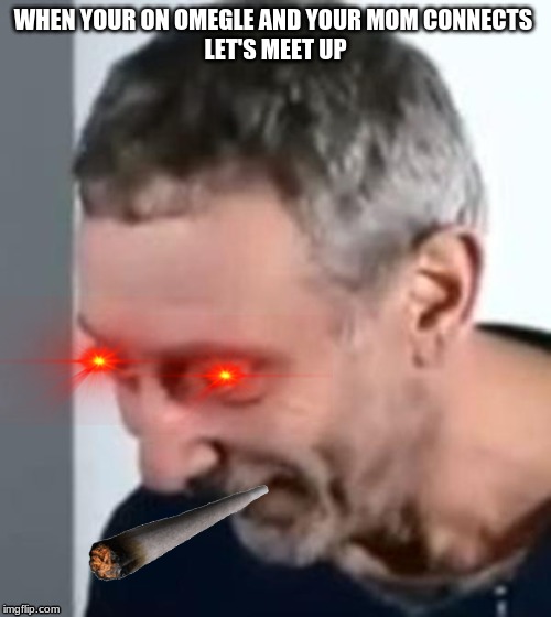 When Michael Rosen realised | WHEN YOUR ON OMEGLE AND YOUR MOM CONNECTS 
LET'S MEET UP | image tagged in when michael rosen realised | made w/ Imgflip meme maker