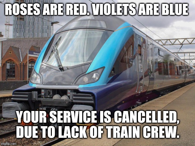ROSES ARE RED. VIOLETS ARE BLUE; YOUR SERVICE IS CANCELLED, DUE TO LACK OF TRAIN CREW. | image tagged in trains,i like trains,humor | made w/ Imgflip meme maker