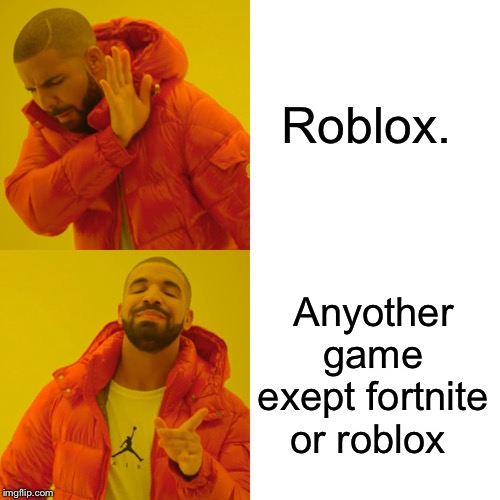 Drake Hotline Bling Meme | Roblox. Anyother game exept fortnite or roblox | image tagged in memes,drake hotline bling | made w/ Imgflip meme maker