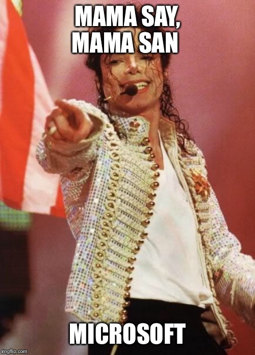 Michael Jackson Pointing | MAMA SAY, MAMA SAN; MICROSOFT | image tagged in michael jackson pointing | made w/ Imgflip meme maker