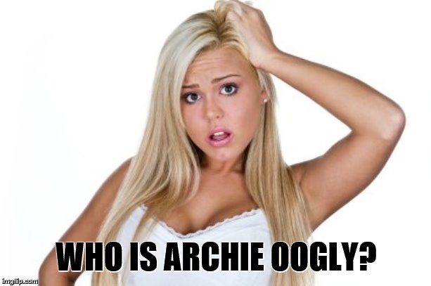 Dumb Blonde | WHO IS ARCHIE OOGLY? | image tagged in dumb blonde | made w/ Imgflip meme maker