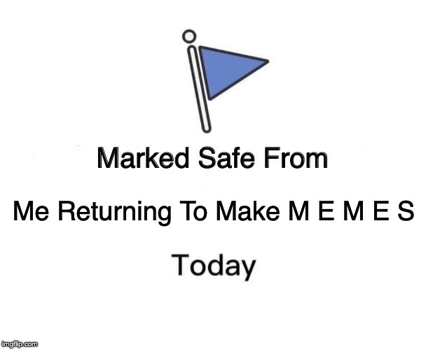 Marked Safe From Meme | Me Returning To Make M E M E S | image tagged in memes,marked safe from | made w/ Imgflip meme maker