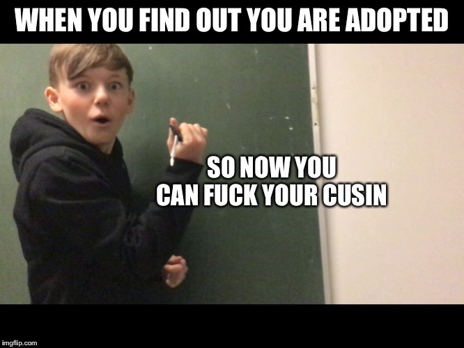 When you find out | WHEN YOU FIND OUT YOU ARE ADOPTED; SO NOW YOU CAN FUCK YOUR CUSIN | image tagged in adopted,surprised | made w/ Imgflip meme maker