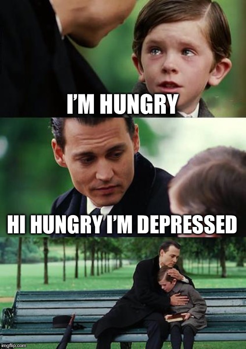 I got dis idea from my friend (jk I have none) | I’M HUNGRY; HI HUNGRY I’M DEPRESSED | image tagged in memes,finding neverland,dad joke | made w/ Imgflip meme maker