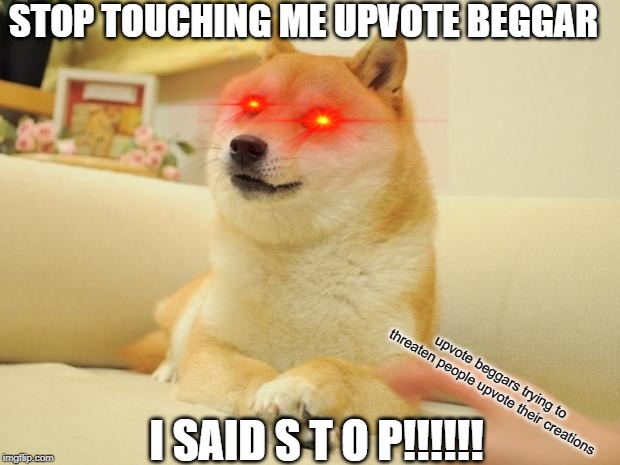 Doge 2 Meme | STOP TOUCHING ME UPVOTE BEGGAR; upvote beggars trying to threaten people upvote their creations; I SAID S T O P!!!!!! | image tagged in memes,doge 2 | made w/ Imgflip meme maker