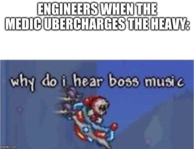 why do i hear boss music | ENGINEERS WHEN THE MEDIC UBERCHARGES THE HEAVY: | image tagged in why do i hear boss music,tf2 | made w/ Imgflip meme maker