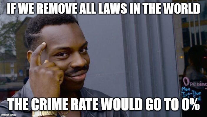 Big Brain | IF WE REMOVE ALL LAWS IN THE WORLD; THE CRIME RATE WOULD GO TO 0% | image tagged in memes,roll safe think about it | made w/ Imgflip meme maker
