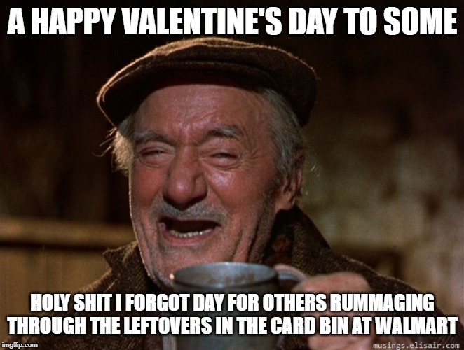 darby o'gill | A HAPPY VALENTINE'S DAY TO SOME; HOLY SHIT I FORGOT DAY FOR OTHERS RUMMAGING THROUGH THE LEFTOVERS IN THE CARD BIN AT WALMART | image tagged in darby o'gill | made w/ Imgflip meme maker