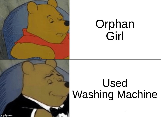 Tuxedo Winnie The Pooh Meme | Orphan Girl; Used Washing Machine | image tagged in memes,tuxedo winnie the pooh | made w/ Imgflip meme maker