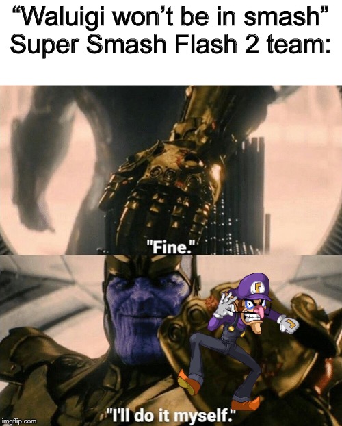 Respect for McLeodGaming for making such an amazing Smash Fangame! | “Waluigi won’t be in smash”
Super Smash Flash 2 team: | image tagged in fine i'll do it myself,waluigi | made w/ Imgflip meme maker