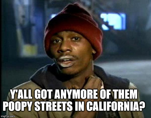 dave chappelle | Y'ALL GOT ANYMORE OF THEM POOPY STREETS IN CALIFORNIA? | image tagged in dave chappelle | made w/ Imgflip meme maker