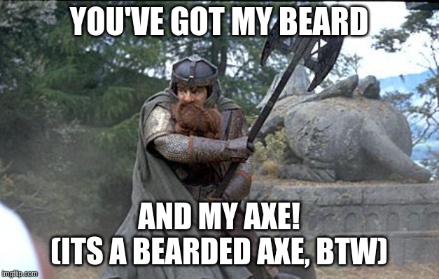 Gimli wielding axe | YOU'VE GOT MY BEARD; AND MY AXE!
(ITS A BEARDED AXE, BTW) | image tagged in gimli wielding axe | made w/ Imgflip meme maker