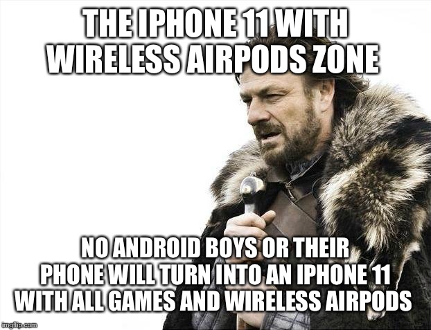 Brace Yourselves X is Coming | THE IPHONE 11 WITH WIRELESS AIRPODS ZONE; NO ANDROID BOYS OR THEIR PHONE WILL TURN INTO AN IPHONE 11 WITH ALL GAMES AND WIRELESS AIRPODS | image tagged in memes,brace yourselves x is coming | made w/ Imgflip meme maker