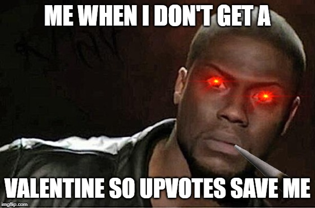 Kevin Hart | ME WHEN I DON'T GET A; VALENTINE SO UPVOTES SAVE ME | image tagged in memes,kevin hart | made w/ Imgflip meme maker