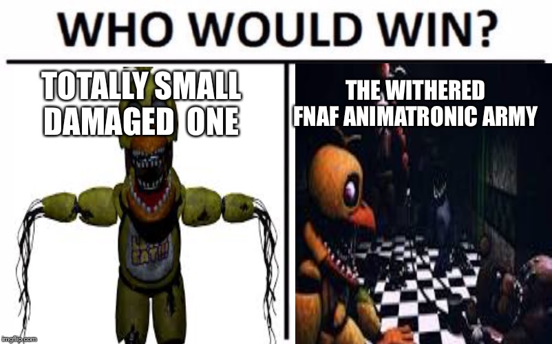Who Would Win? Meme | THE WITHERED FNAF ANIMATRONIC ARMY; TOTALLY SMALL DAMAGED  ONE | image tagged in memes,who would win | made w/ Imgflip meme maker