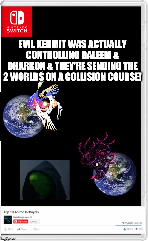 Well, we're screwed. | EVIL KERMIT WAS ACTUALLY CONTROLLING GALEEM & DHARKON & THEY'RE SENDING THE 2 WORLDS ON A COLLISION COURSE! | image tagged in nintendo switch | made w/ Imgflip meme maker