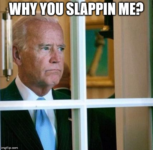 Sad Joe Biden | WHY YOU SLAPPIN ME? | image tagged in sad joe biden | made w/ Imgflip meme maker