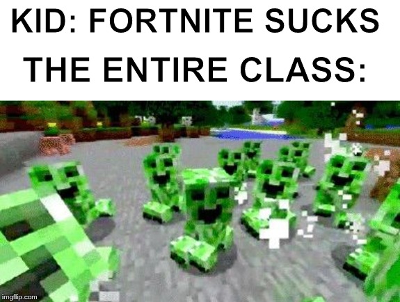 LOL | KID: FORTNITE SUCKS; THE ENTIRE CLASS: | image tagged in why hello there creepers,creeper,friends,meme,dank,nice | made w/ Imgflip meme maker