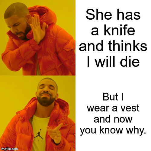 Drake Hotline Bling Meme | She has a knife and thinks I will die But I wear a vest and now you know why. | image tagged in memes,drake hotline bling | made w/ Imgflip meme maker