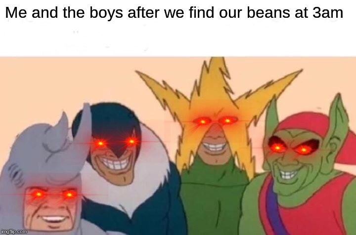 Me And The Boys Meme | Me and the boys after we find our beans at 3am | image tagged in memes,me and the boys | made w/ Imgflip meme maker