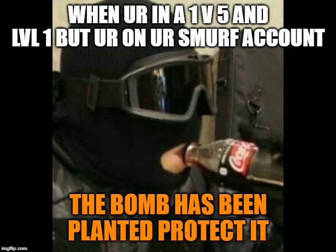 R6 Recruit  | WHEN UR IN A 1 V 5 AND LVL 1 BUT UR ON UR SMURF ACCOUNT; THE BOMB HAS BEEN PLANTED PROTECT IT | image tagged in r6 recruit | made w/ Imgflip meme maker