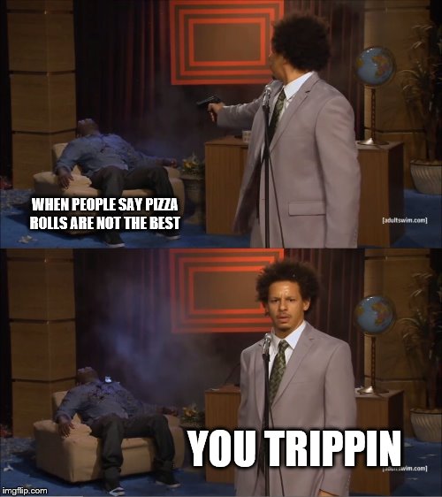 Who Killed Hannibal Meme | WHEN PEOPLE SAY PIZZA ROLLS ARE NOT THE BEST; YOU TRIPPIN | image tagged in memes,who killed hannibal | made w/ Imgflip meme maker