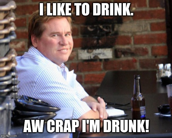 Fat Val Kilmer Meme | I LIKE TO DRINK. AW CRAP I'M DRUNK! | image tagged in memes,fat val kilmer | made w/ Imgflip meme maker