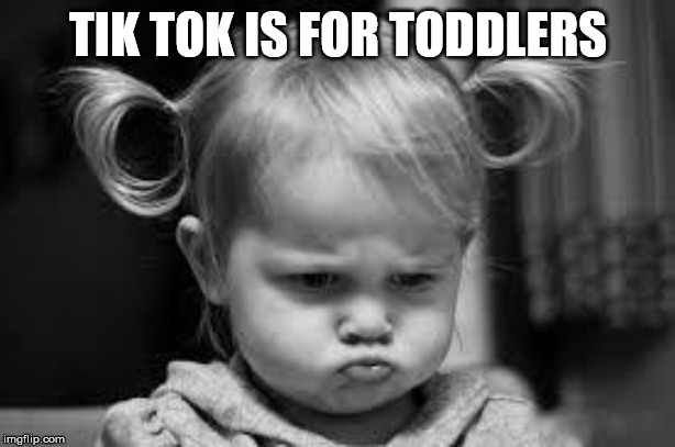Pouting Toddler | TIK TOK IS FOR TODDLERS | image tagged in pouting toddler | made w/ Imgflip meme maker