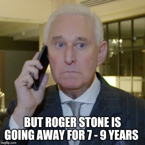 Roger Stone Tweets | BUT ROGER STONE IS GOING AWAY FOR 7 - 9 YEARS | image tagged in roger stone tweets | made w/ Imgflip meme maker