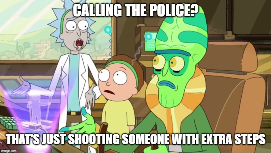 rick and morty-extra steps | CALLING THE POLICE? THAT'S JUST SHOOTING SOMEONE WITH EXTRA STEPS | image tagged in rick and morty-extra steps | made w/ Imgflip meme maker