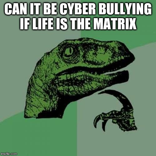 Philosoraptor Meme | CAN IT BE CYBER BULLYING IF LIFE IS THE MATRIX | image tagged in memes,philosoraptor | made w/ Imgflip meme maker