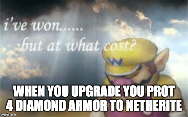I've won but at what cost? | WHEN YOU UPGRADE YOU PROT 4 DIAMOND ARMOR TO NETHERITE | image tagged in i've won but at what cost | made w/ Imgflip meme maker