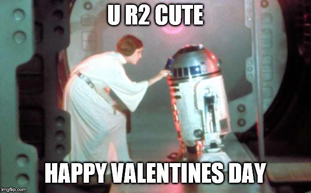 Leia-r2d2 | U R2 CUTE; HAPPY VALENTINES DAY | image tagged in leia-r2d2 | made w/ Imgflip meme maker
