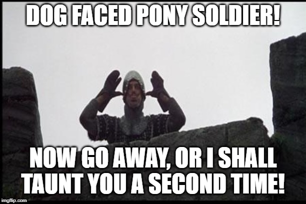 French Taunting in Monty Python's Holy Grail | DOG FACED PONY SOLDIER! NOW GO AWAY, OR I SHALL TAUNT YOU A SECOND TIME! | image tagged in french taunting in monty python's holy grail | made w/ Imgflip meme maker