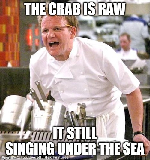 Chef Gordon Ramsay Meme | THE CRAB IS RAW; IT STILL SINGING UNDER THE SEA | image tagged in memes,chef gordon ramsay | made w/ Imgflip meme maker