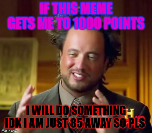 Ancient Aliens | IF THIS MEME GETS ME TO 1000 POINTS; I WILL DO SOMETHING IDK I AM JUST 85 AWAY SO PLS | image tagged in memes,ancient aliens | made w/ Imgflip meme maker