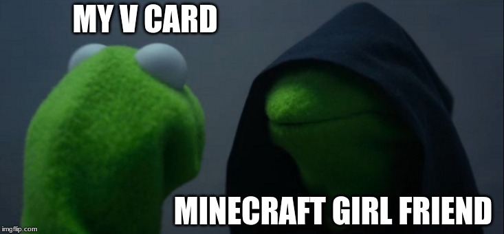 Evil Kermit | MY V CARD; MINECRAFT GIRL FRIEND | image tagged in memes,evil kermit | made w/ Imgflip meme maker