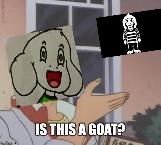 ASSriel MEMEurr discovered something | IS THIS A GOAT? | image tagged in memes,is this a pigeon,funny,asriel,undertale,goat | made w/ Imgflip meme maker