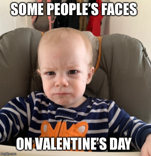 Some people’s faces on Valentine’s day | SOME PEOPLE’S FACES; ON VALENTINE’S DAY | image tagged in valentine's day | made w/ Imgflip meme maker