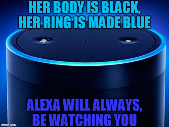 HER BODY IS BLACK,
HER RING IS MADE BLUE; ALEXA WILL ALWAYS,
BE WATCHING YOU | made w/ Imgflip meme maker