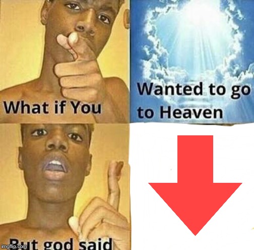 What if you wanted to go to Heaven | image tagged in what if you wanted to go to heaven,memes | made w/ Imgflip meme maker