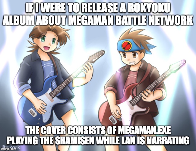 Megaman Battle Network Live | IF I WERE TO RELEASE A ROKYOKU ALBUM ABOUT MEGAMAN BATTLE NETWORK; THE COVER CONSISTS OF MEGAMAN.EXE PLAYING THE SHAMISEN WHILE LAN IS NARRATING | image tagged in megaman,megaman nt warrior,megaman battle network,lan hikari,memes | made w/ Imgflip meme maker