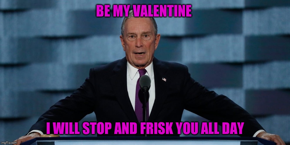 Bloomberg | BE MY VALENTINE; I WILL STOP AND FRISK YOU ALL DAY | image tagged in valentine's day | made w/ Imgflip meme maker