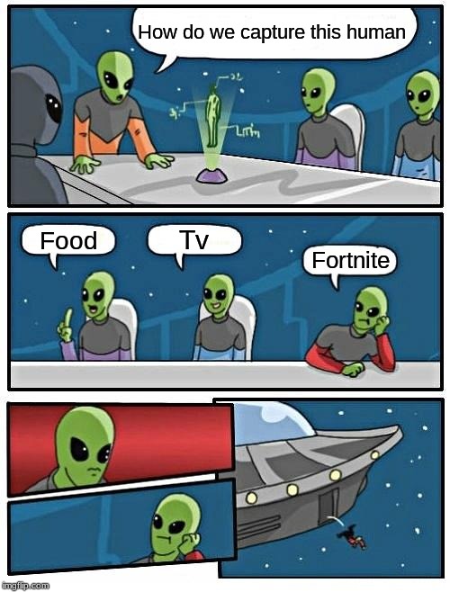 Alien Meeting Suggestion Meme | How do we capture this human; Tv; Food; Fortnite | image tagged in memes,alien meeting suggestion | made w/ Imgflip meme maker