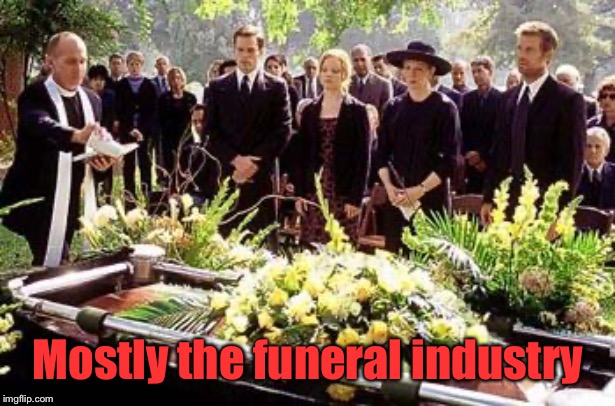Funeral | Mostly the funeral industry | image tagged in funeral | made w/ Imgflip meme maker